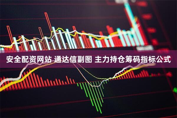 安全配资网站 通达信副图 主力持仓筹码指标公式