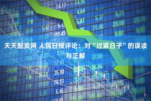 天天配资网 人民日报评论：对“过紧日子”的误读与正解