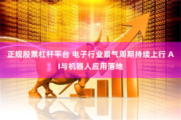 正规股票杠杆平台 电子行业景气周期持续上行 AI与机器人应用落地
