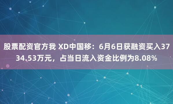 股票配资官方我 XD中国移：6月6日获融资买入3734.53万元，占当日流入资金比例为8.08%