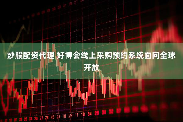 炒股配资代理 好博会线上采购预约系统面向全球开放