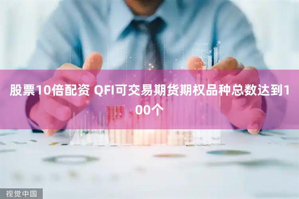股票10倍配资 QFI可交易期货期权品种总数达到100个
