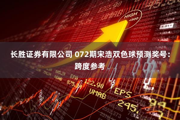 长胜证券有限公司 072期宋浩双色球预测奖号：跨度参考