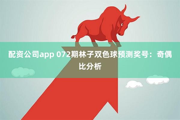 配资公司app 072期林子双色球预测奖号：奇偶比分析