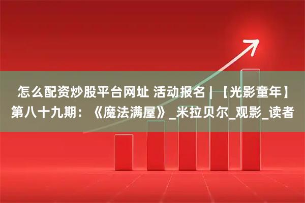 怎么配资炒股平台网址 活动报名 | 【光影童年】第八十九期：《魔法满屋》_米拉贝尔_观影_读者