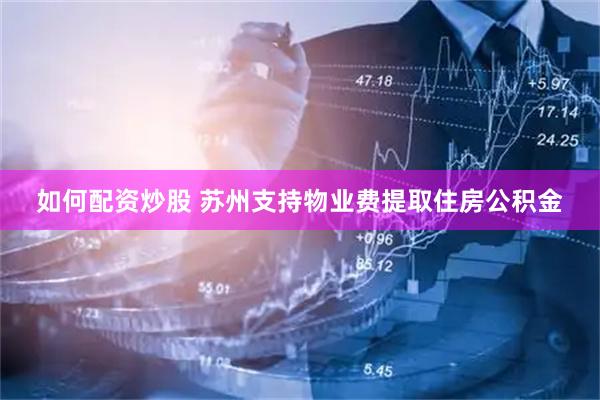 如何配资炒股 苏州支持物业费提取住房公积金
