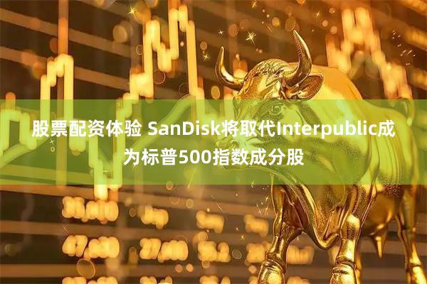 股票配资体验 SanDisk将取代Interpublic成为标普500指数成分股
