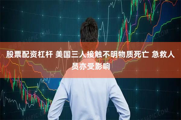 股票配资杠杆 美国三人接触不明物质死亡 急救人员亦受影响